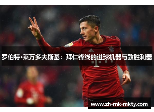 罗伯特·莱万多夫斯基:拜仁锋线的进球机器与致胜利器 罗伯特·莱万多夫斯基:拜仁锋线的进球机器与致胜利器
