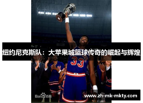 纽约尼克斯队:大苹果城篮球传奇的崛起与辉煌 纽约尼克斯队:大苹果城篮球传奇的崛起与辉煌