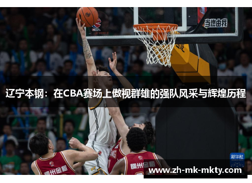 辽宁本钢：在CBA赛场上傲视群雄的强队风采与辉煌历程