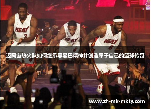 迈阿密热火队如何继承黑曼巴精神并创造属于自己的篮球传奇