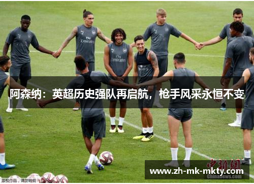 阿森纳：英超历史强队再启航，枪手风采永恒不变