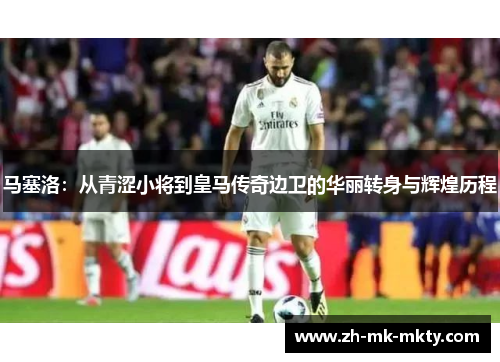 马塞洛：从青涩小将到皇马传奇边卫的华丽转身与辉煌历程
