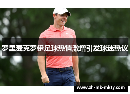 罗里麦克罗伊足球热情激增引发球迷热议 罗里麦克罗伊足球热情激增引发球迷热议