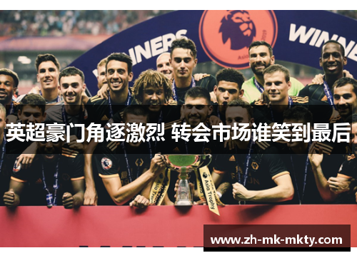 英超豪门角逐激烈 转会市场谁笑到最后