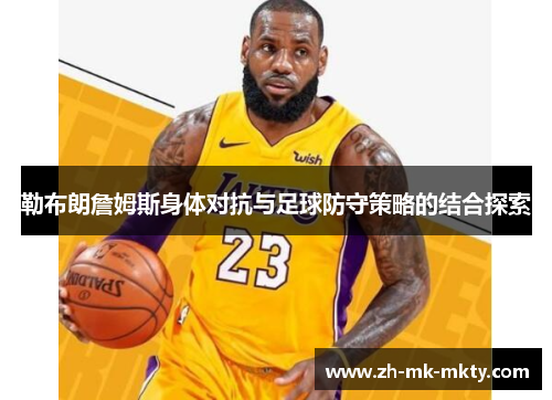 勒布朗詹姆斯身体对抗与足球防守策略的结合探索 勒布朗詹姆斯身体对抗与足球防守策略的结合探索