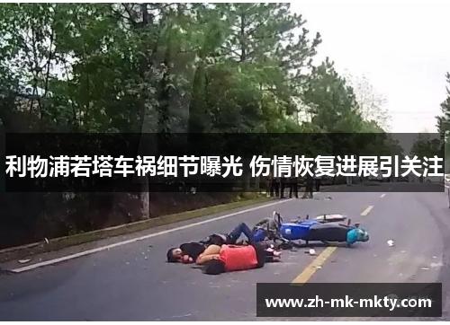 利物浦若塔车祸细节曝光 伤情恢复进展引关注 利物浦若塔车祸细节曝光 伤情恢复进展引关注